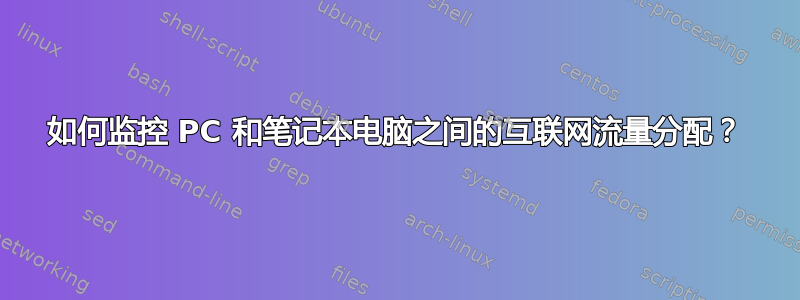 如何监控 PC 和笔记本电脑之间的互联网流量分配？