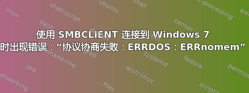 使用 SMBCLIENT 连接到 Windows 7 时出现错误：“协议协商失败：ERRDOS：ERRnomem”