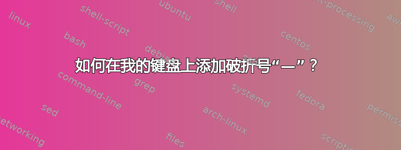 如何在我的键盘上添加破折号“—”？