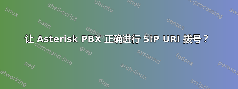 让 Asterisk PBX 正确进行 SIP URI 拨号？