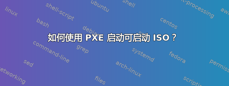 如何使用 PXE 启动可启动 ISO？