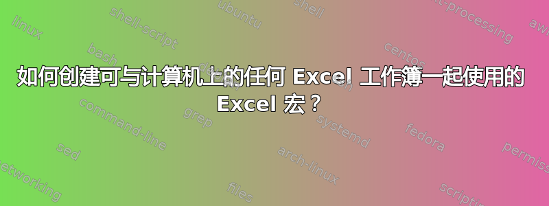 如何创建可与计算机上的任何 Excel 工作簿一起使用的 Excel 宏？