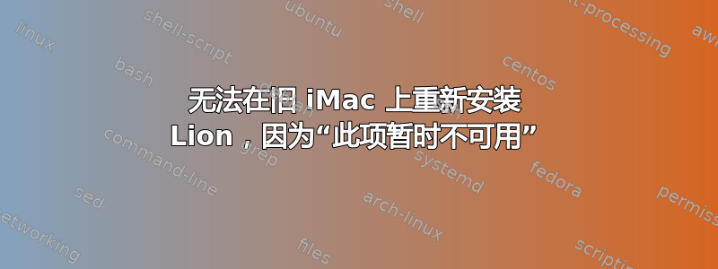 无法在旧 iMac 上重新安装 Lion，因为“此项暂时不可用”