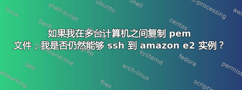 如果我在多台计算机之间复制 pem 文件，我是否仍然能够 ssh 到 amazon e2 实例？