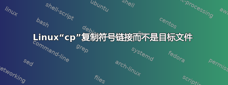 Linux“cp”复制符号链接而不是目标文件