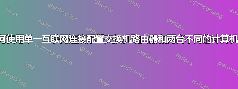 如何使用单一互联网连接配置交换机路由器和两台不同的计算机？