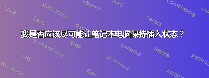 我是否应该尽可能让笔记本电脑保持插入状态？