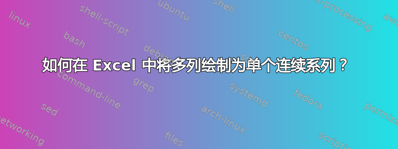 如何在 Excel 中将多列绘制为单个连续系列？