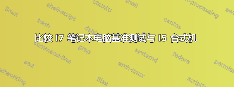 比较 i7 笔记本电脑基准测试与 i5 台式机