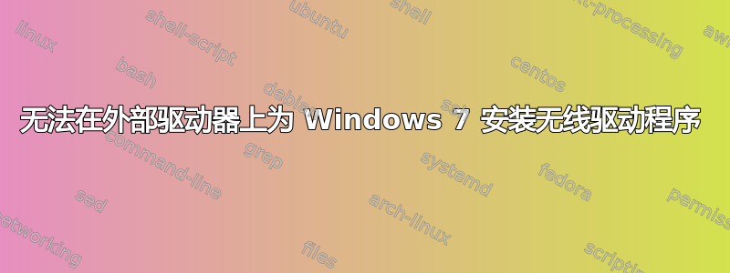 无法在外部驱动器上为 Windows 7 安装无线驱动程序