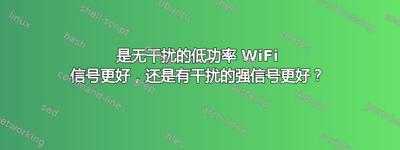 是无干扰的低功率 WiFi 信号更好，还是有干扰的强信号更好？