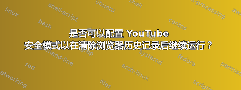 是否可以配置 YouTube 安全模式以在清除浏览器历史记录后继续运行？