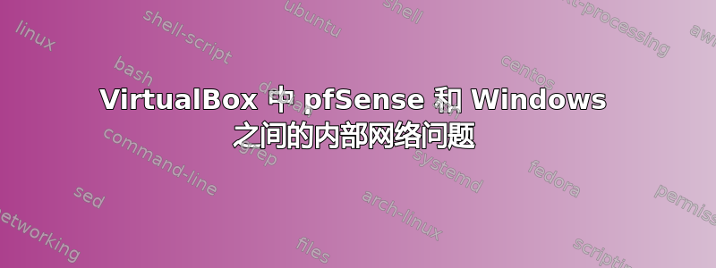 VirtualBox 中 pfSense 和 Windows 之间的内部网络问题