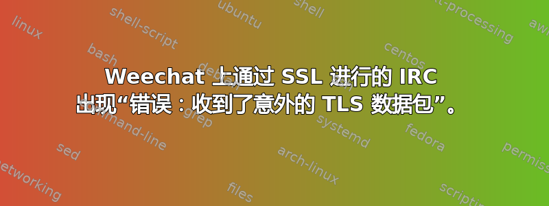 Weechat 上通过 SSL 进行的 IRC 出现“错误：收到了意外的 TLS 数据包”。