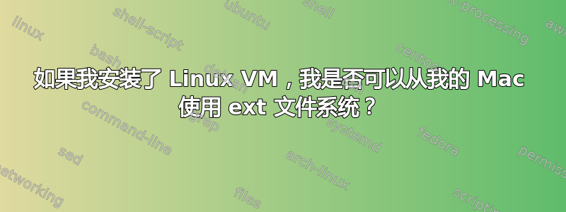 如果我安装了 Linux VM，我是否可以从我的 Mac 使用 ext 文件系统？