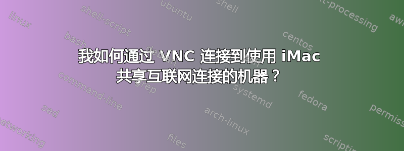 我如何通过 VNC 连接到使用 iMac 共享互联网连接的机器？