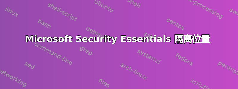 Microsoft Security Essentials 隔离位置