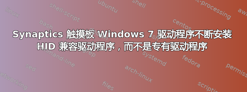 Synaptics 触摸板 Windows 7 驱动程序不断安装 HID 兼容驱动程序，而不是专有驱动程序