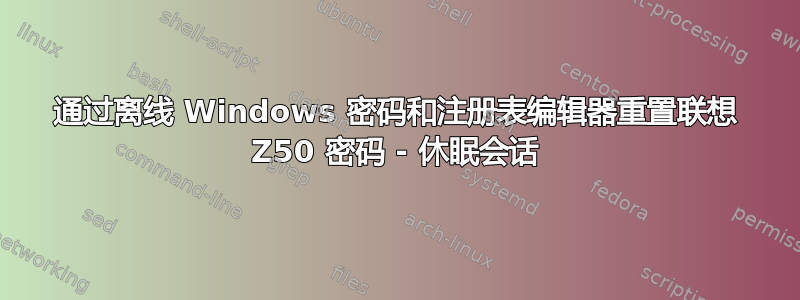 通过离线 Windows 密码和注册表编辑器重置联想 Z50 密码 - 休眠会话