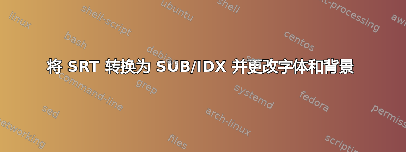 将 SRT 转换为 SUB/IDX 并更改字体和背景