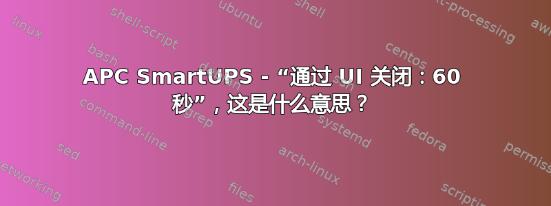 APC SmartUPS - “通过 UI 关闭：60 秒”，这是什么意思？