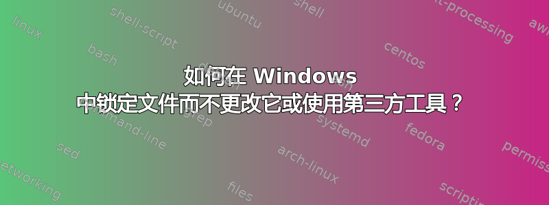 如何在 Windows 中锁定文件而不更改它或使用第三方工具？