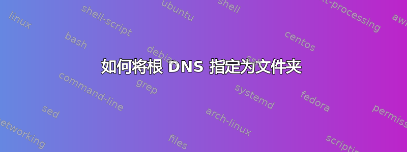 如何将根 DNS 指定为文件夹