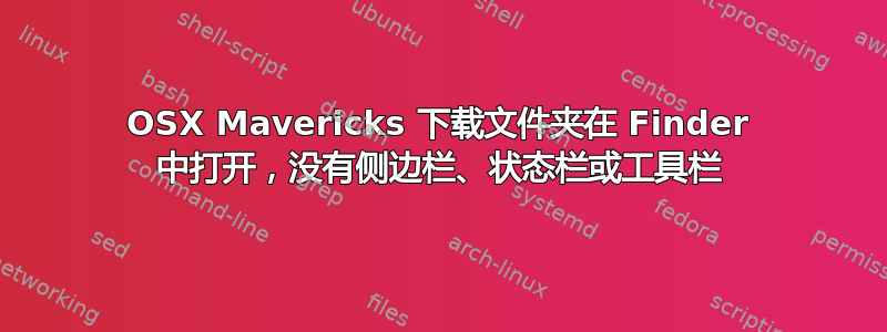 OSX Mavericks 下载文件夹在 Finder 中打开，没有侧边栏、状态栏或工具栏