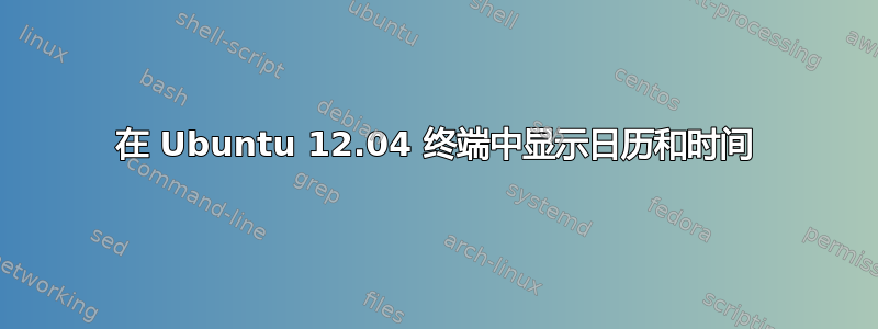 在 Ubuntu 12.04 终端中显示日历和时间