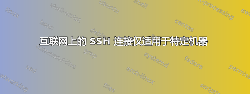 互联网上的 SSH 连接仅适用于特定机器