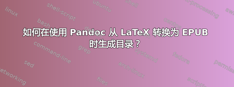 如何在使用 Pandoc 从 LaTeX 转换为 EPUB 时生成目录？