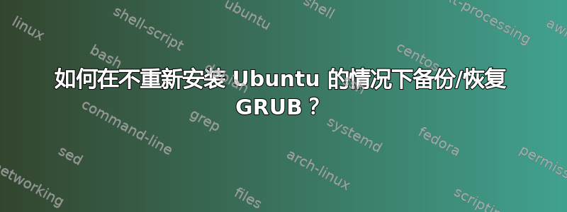 如何在不重新安装 Ubuntu 的情况下备份/恢复 GRUB？