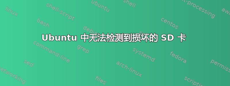 Ubuntu 中无法检测到损坏的 SD 卡