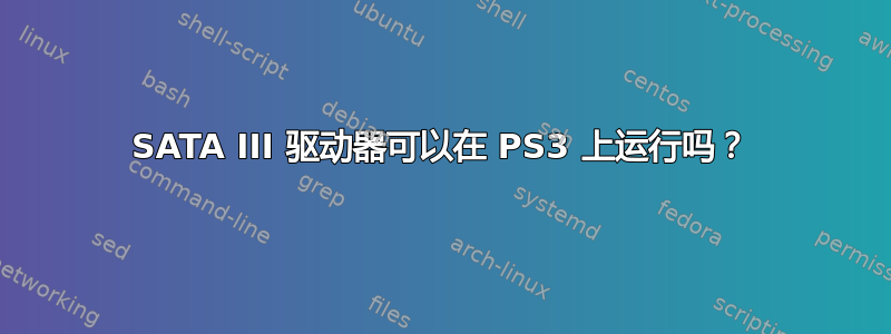 SATA III 驱动器可以在 PS3 上运行吗？