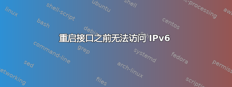 重启接口之前无法访问 IPv6