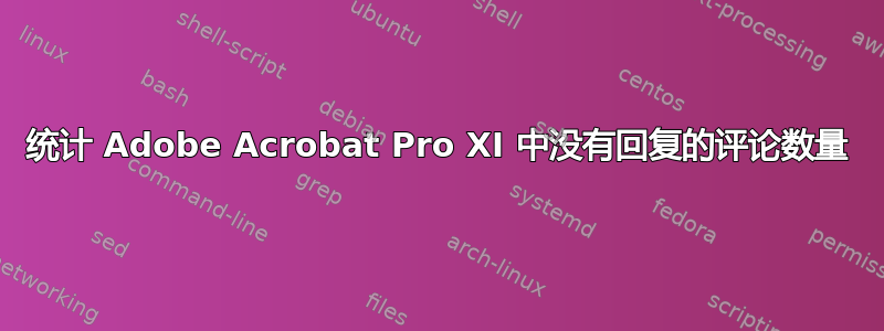 统计 Adob​​e Acrobat Pro XI 中没有回复的评论数量