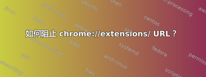 如何阻止 chrome://extensions/ URL？