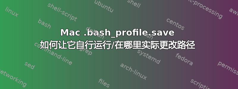 Mac .bash_profile.save 如何让它自行运行/在哪里实际更改路径