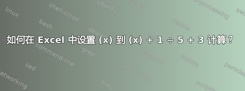 如何在 Excel 中设置 (x) 到 (x) + 1 ÷ 5 + 3 计算？