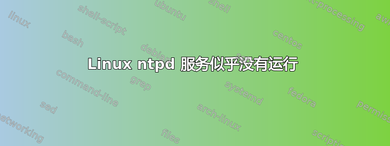 Linux ntpd 服务似乎没有运行