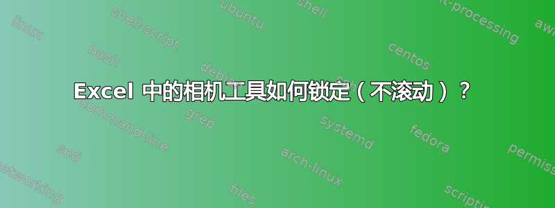 Excel 中的相机工具如何锁定（不滚动）？