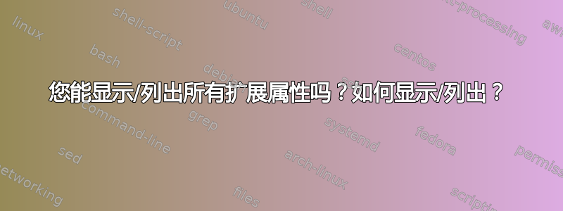 您能显示/列出所有扩展属性吗？如何显示/列出？