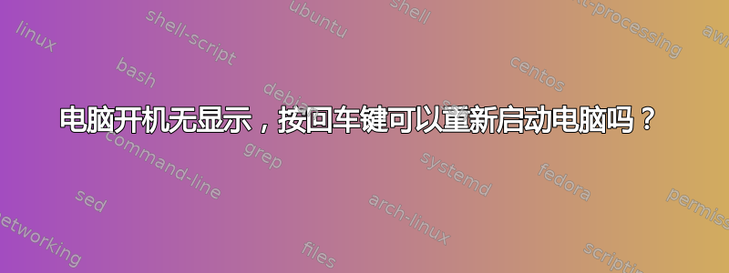 电脑开机无显示，按回车键可以重新启动电脑吗？