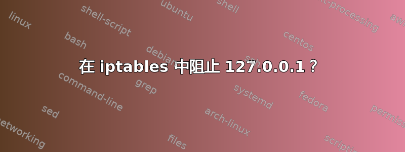 在 iptables 中阻止 127.0.0.1？