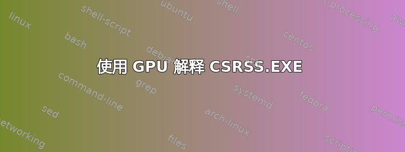 使用 GPU 解释 CSRSS.EXE