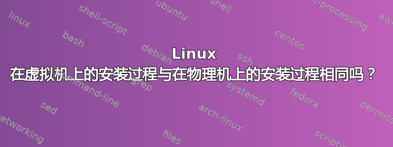 Linux 在虚拟机上的安装过程与在物理机上的安装过程相同吗？