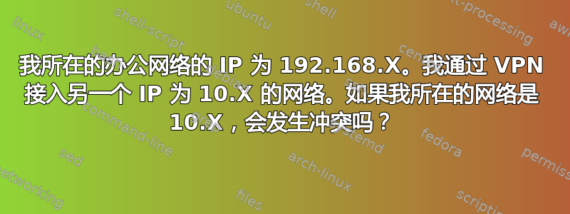 我所在的办公网络的 IP 为 192.168.X。我通过 VPN 接入另一个 IP 为 10.X 的网络。如果我所在的网络是 10.X，会发生冲突吗？