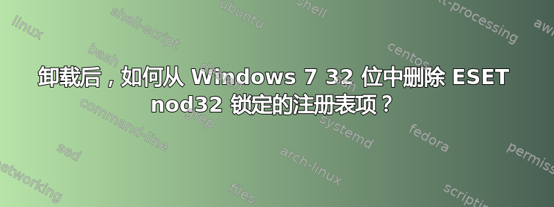 卸载后，如何从 Windows 7 32 位中删除 ESET nod32 锁定的注册表项？