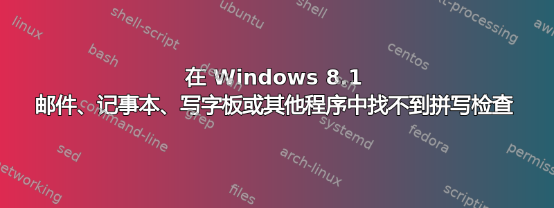 在 Windows 8.1 邮件、记事本、写字板或其他程序中找不到拼写检查