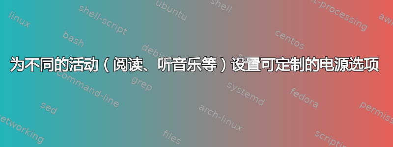 为不同的活动（阅读、听音乐等）设置可定制的电源选项